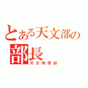 とある天文部の部長（天文物理部）