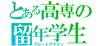 とある高専の留年学生Ｓ（グレートアゲイン）