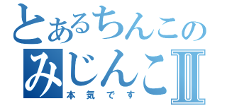 とあるちんこのみじんこⅡ（本気です）