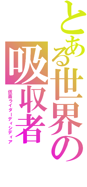 とある世界の吸収者（仮面ライダーディシディア）