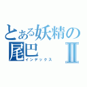 とある妖精の尾巴Ⅱ（インデックス）