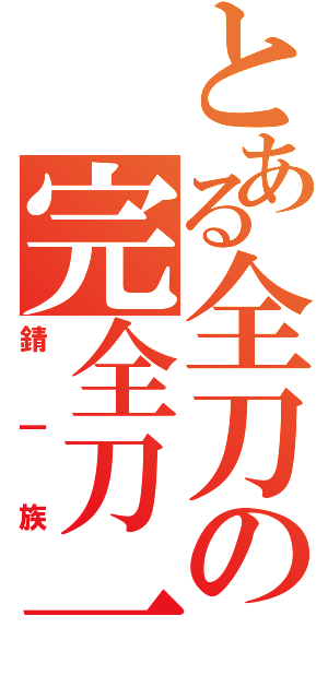 とある全刀の完全刀一（錆一族）