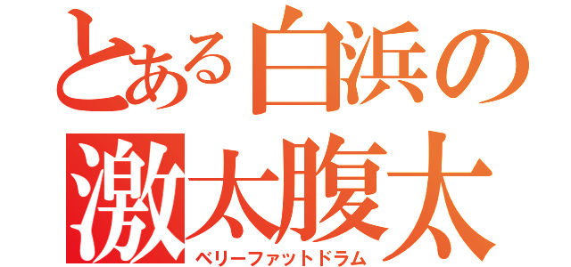 とある白浜の激太腹太鼓（ベリーファットドラム）