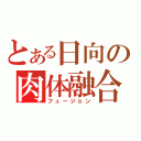 とある日向の肉体融合（フュージョン）