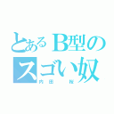 とあるＢ型のスゴい奴（内田 桜）