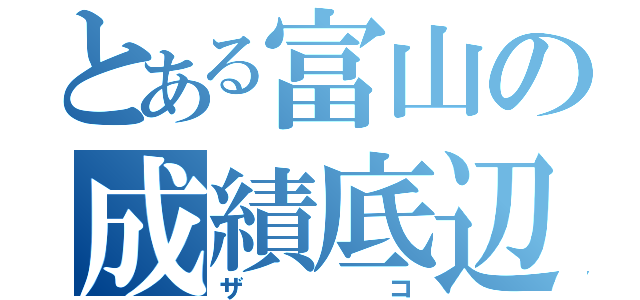 とある富山の成績底辺（ザコ）