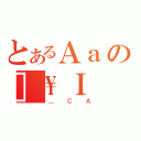 とあるＡａの］\Ｉ（＿ＣＡ）