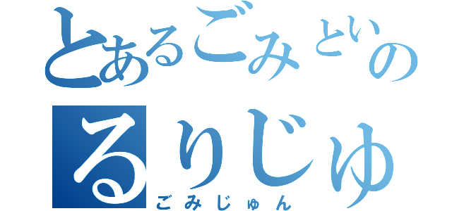 とあるごみという名のるりじゅん（ごみじゅん）