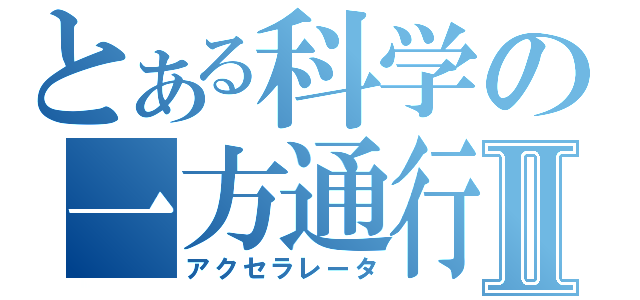 とある科学の一方通行Ⅱ（アクセラレータ）