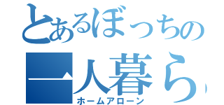 とあるぼっちの一人暮らし（ホームアローン）