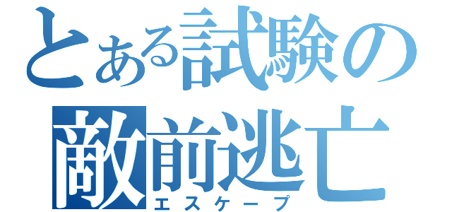 とある試験の敵前逃亡（エスケープ）