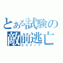 とある試験の敵前逃亡（エスケープ）