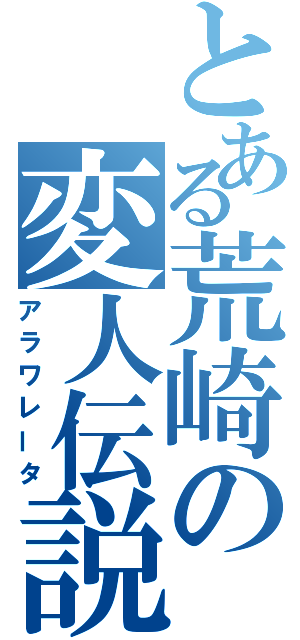 とある荒崎の変人伝説（アラワレータ）