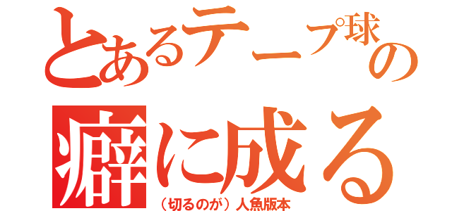 とあるテープ球の癖に成る（（切るのが）人魚版本）