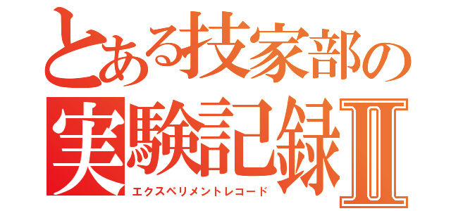 とある技家部の実験記録Ⅱ（エクスペリメントレコード）