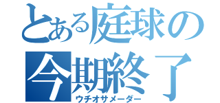 とある庭球の今期終了（ウチオサメーダー）