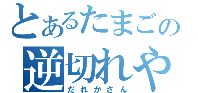 とあるたまごの逆切れやろぉ（だれかさん）