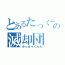 とあるたっくーの滅却団（めっきゃくだん）