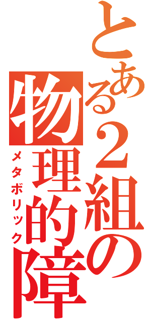 とある２組の物理的障壁（メタボリック）