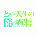 とある天使の雑談配信（トークショー）