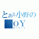 とある小野の　ＯＹ　（オーワーイ）