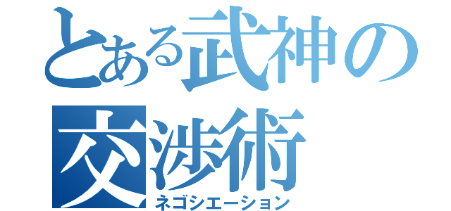 とある武神の交渉術（ネゴシエーション）