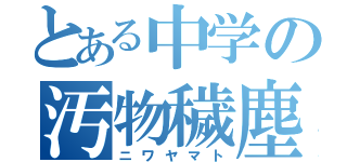 とある中学の汚物穢塵（ニワヤマト）