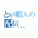 とある暇人の配信（ゲーム実況）