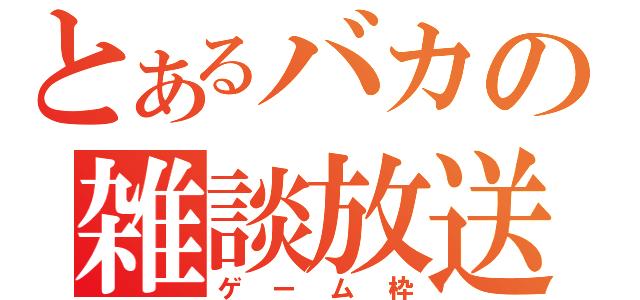 とあるバカの雑談放送（ゲーム枠）