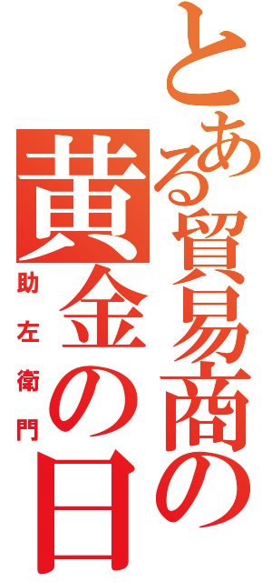 とある貿易商の黄金の日日（助左衛門）