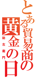 とある貿易商の黄金の日日（助左衛門）