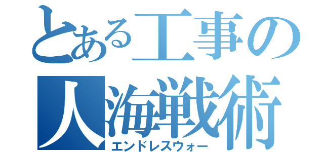 とある工事の人海戦術（エンドレスウォー）