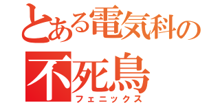 とある電気科の不死鳥（フェニックス）