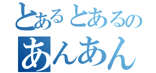 とあるとあるのあんあん（）