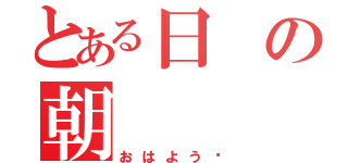 とある日の朝（おはよう❕）