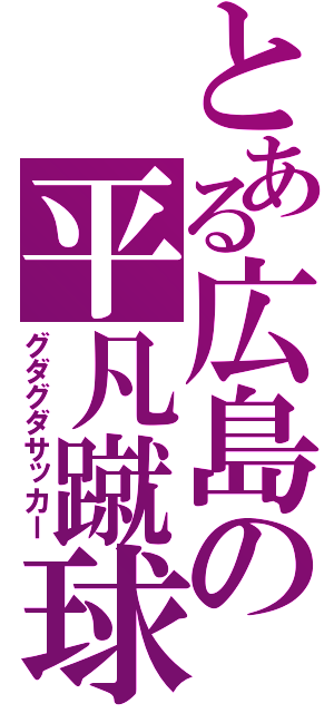 とある広島の平凡蹴球（グダグダサッカー）