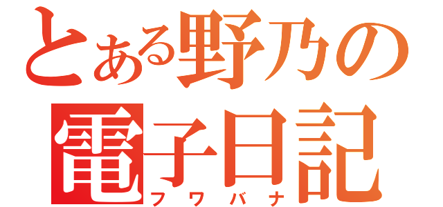 とある野乃の電子日記（フワバナ）