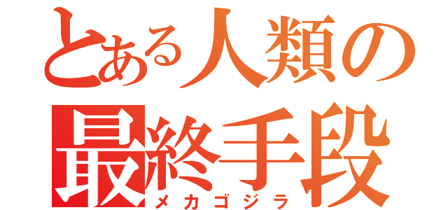 とある人類の最終手段（メカゴジラ）