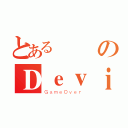 とある飛機のＤｅｖｉＬ（ＧａｍｅＯｖｅｒ）