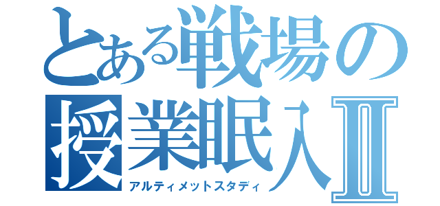 とある戦場の授業眠入Ⅱ（アルティメットスタディ）