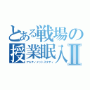 とある戦場の授業眠入Ⅱ（アルティメットスタディ）