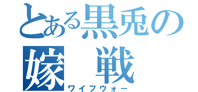 とある黒兎の嫁　戦　争（ワイフウォー）