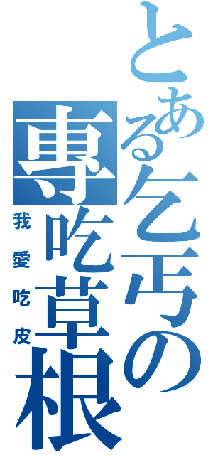 とある乞丐の專吃草根（我愛吃皮）