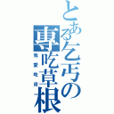 とある乞丐の專吃草根（我愛吃皮）