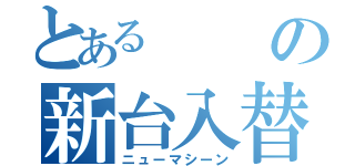 とあるの新台入替（ニューマシーン）