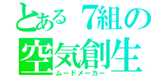 とある７組の空気創生者（ムードメーカー）