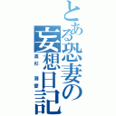 とある恐妻の妄想日記Ⅱ（高杉 溺愛）