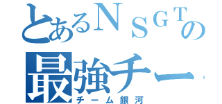 とあるＮＳＧＴの最強チーム（チーム銀河）