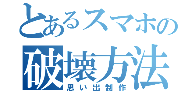 とあるスマホの破壊方法（思い出制作）