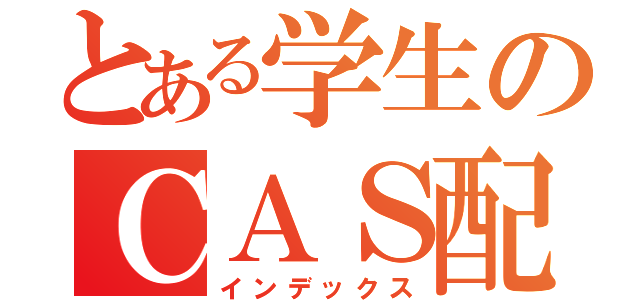 とある学生のＣＡＳ配信（インデックス）